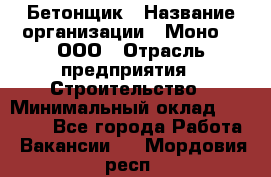 Бетонщик › Название организации ­ Моно-2, ООО › Отрасль предприятия ­ Строительство › Минимальный оклад ­ 40 000 - Все города Работа » Вакансии   . Мордовия респ.